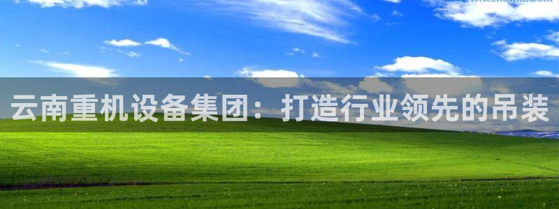 天宏娱乐丘v33300：云南重机设备集团：打造行业领先的吊装