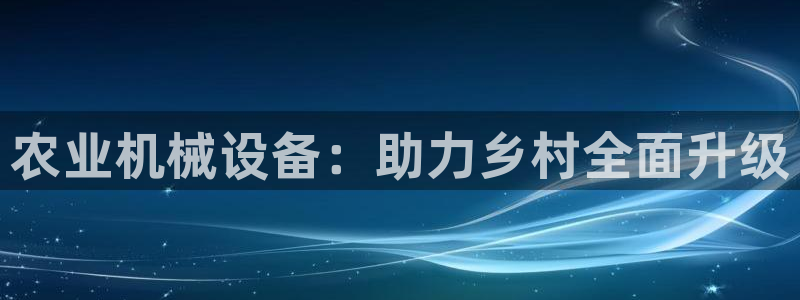 西安天宏娱乐团在哪：农业机械设备：助力乡村全面升级