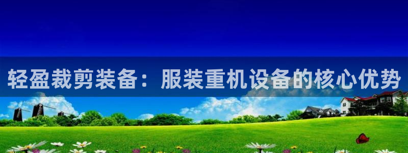 天宏娱乐李叔：轻盈裁剪装备：服装重机设备的核心优势