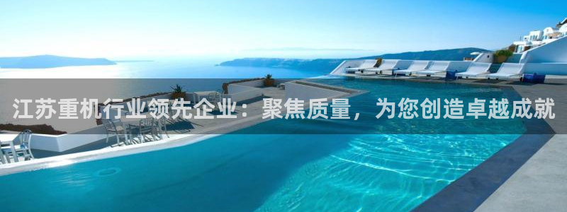 天宏娱乐怎么改号了：江苏重机行业领先企业：聚焦质量，为您创造
