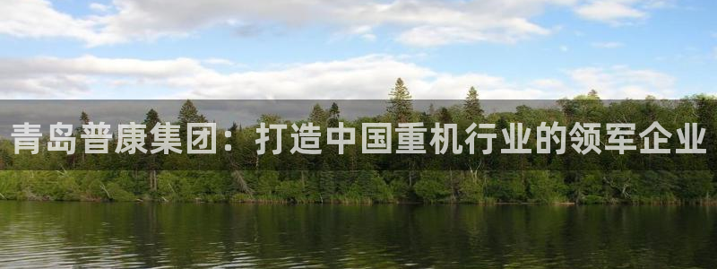 天宏娱乐直播间：青岛普康集团：打造中国重机行业的领军企业