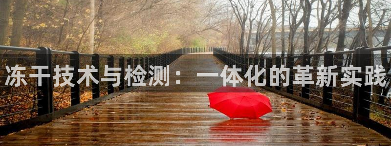 天宏娱乐主管：冻干技术与检测：一体化的革新实践