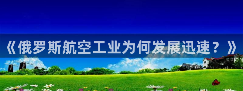 天宏娱乐老男孩团队：《俄罗斯航空工业为何发展迅速？》