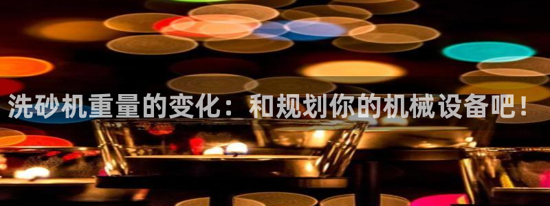 天宏2娱乐开户：洗砂机重量的变化：和规划你的机械设备吧！