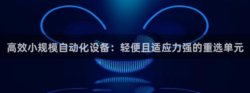天宏娱乐a OO判官：高效小规模自动化设备：轻便且适应力强的
