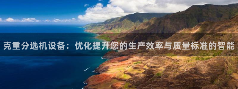 天宏娱乐b 判官：克重分选机设备：优化提升您的生产效率与质量