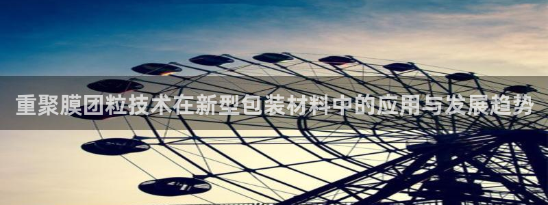 宏天娱乐说：重聚膜团粒技术在新型包装材料中的应用与发展趋势