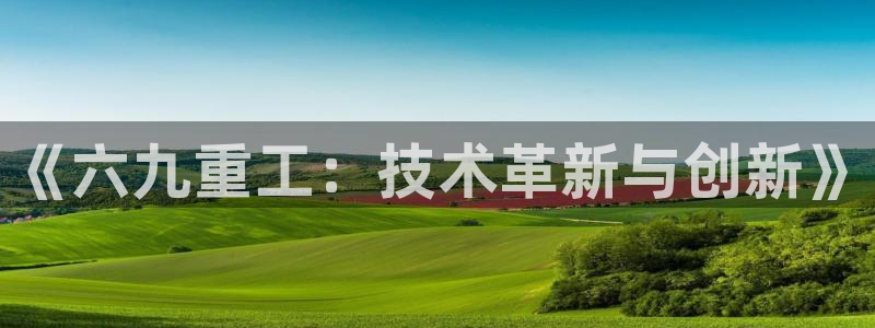 天宏娱乐直播在线观看免费：《六九重工：技术革新与创新》